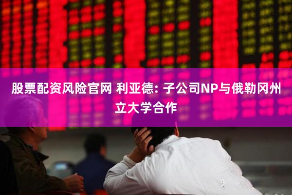 股票配资风险官网 利亚德: 子公司NP与俄勒冈州立大学合作