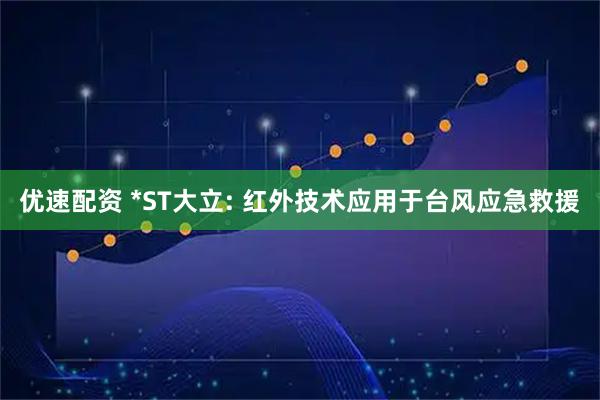 优速配资 *ST大立: 红外技术应用于台风应急救援