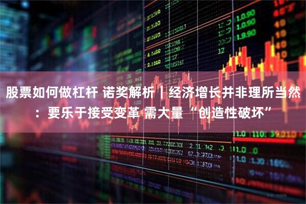 股票如何做杠杆 诺奖解析｜经济增长并非理所当然：要乐于接受变革 需大量 “创造性破坏”