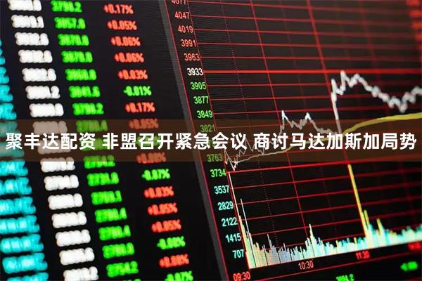 聚丰达配资 非盟召开紧急会议 商讨马达加斯加局势
