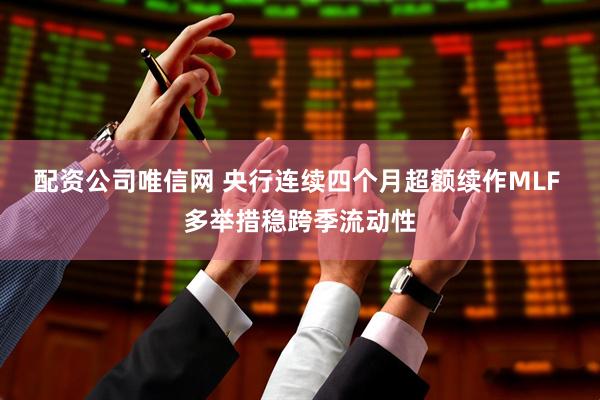 配资公司唯信网 央行连续四个月超额续作MLF 多举措稳跨季流动性
