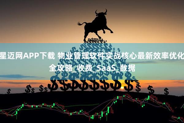 星迈网APP下载 物业管理软件实战核心最新效率优化全攻略_收费_SaaS_数据