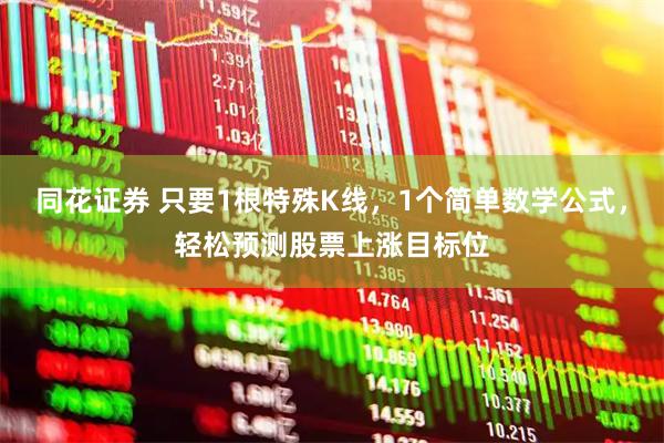 同花证券 只要1根特殊K线，1个简单数学公式，轻松预测股票上涨目标位