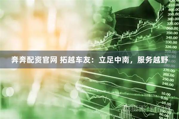 奔奔配资官网 拓越车友：立足中南，服务越野