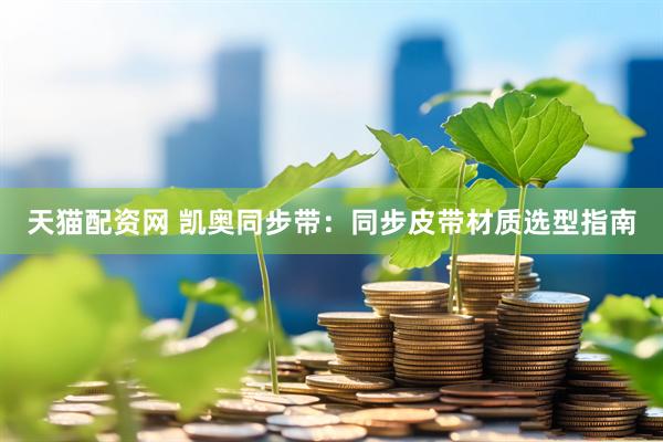 天猫配资网 凯奥同步带：同步皮带材质选型指南