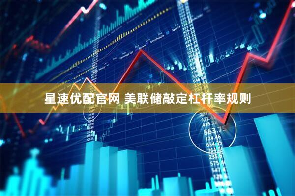 星速优配官网 美联储敲定杠杆率规则