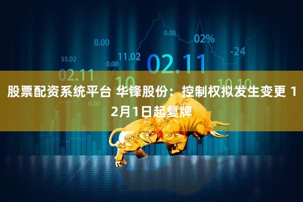 股票配资系统平台 华锋股份：控制权拟发生变更 12月1日起复牌