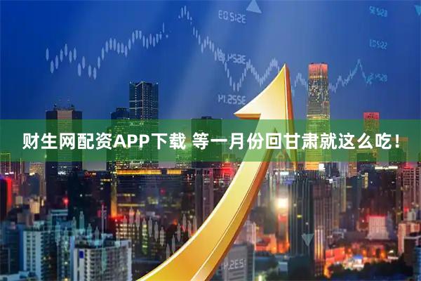财生网配资APP下载 等一月份回甘肃就这么吃！