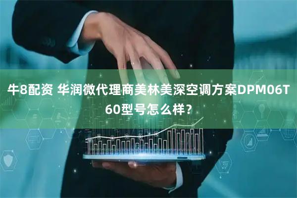 牛8配资 华润微代理商美林美深空调方案DPM06T60型号怎么样？