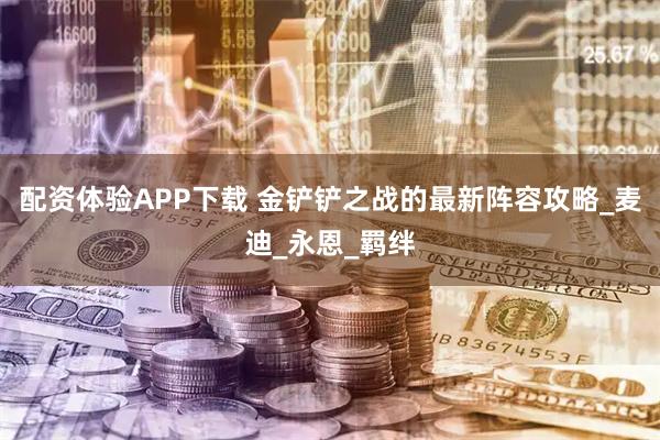 配资体验APP下载 金铲铲之战的最新阵容攻略_麦迪_永恩_羁绊