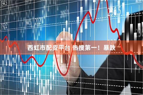 西虹市配资平台 热搜第一！暴跌
