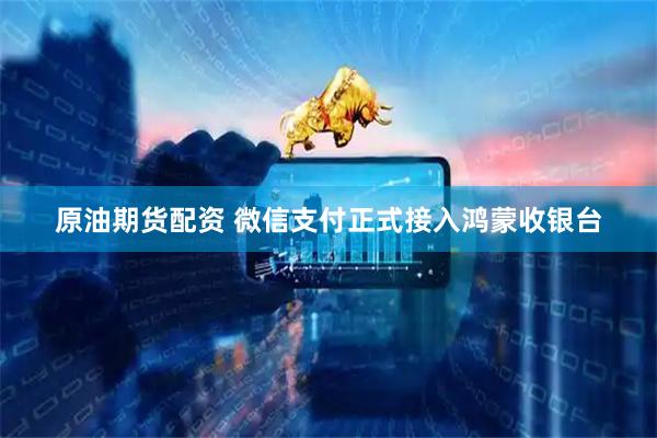 原油期货配资 微信支付正式接入鸿蒙收银台