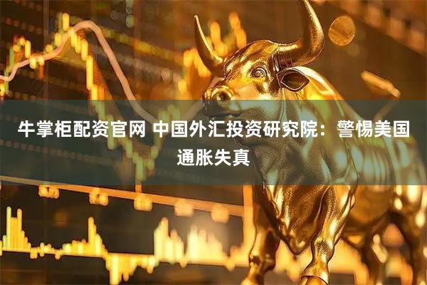 牛掌柜配资官网 中国外汇投资研究院：警惕美国通胀失真