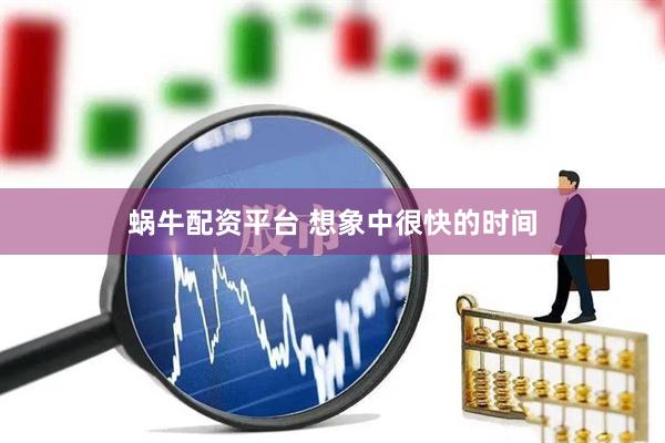 蜗牛配资平台 想象中很快的时间
