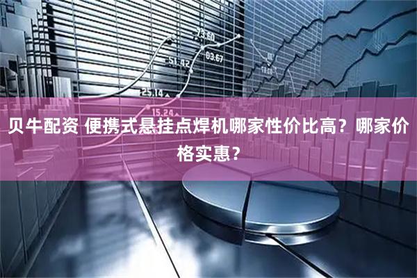 贝牛配资 便携式悬挂点焊机哪家性价比高？哪家价格实惠？