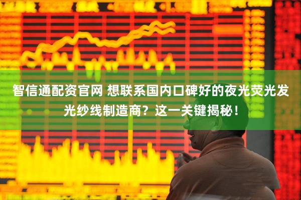 智信通配资官网 想联系国内口碑好的夜光荧光发光纱线制造商？这一关键揭秘！