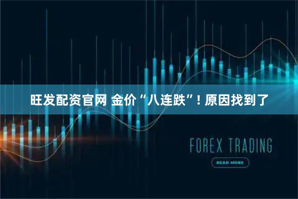 旺发配资官网 金价“八连跌”! 原因找到了
